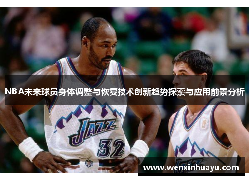 NBA未来球员身体调整与恢复技术创新趋势探索与应用前景分析