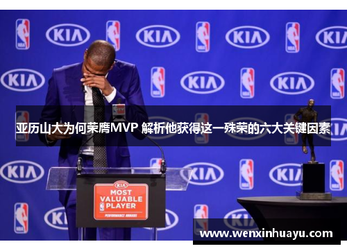 亚历山大为何荣膺MVP 解析他获得这一殊荣的六大关键因素