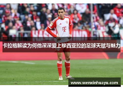 卡拉格解读为何他深深爱上穆西亚拉的足球天赋与魅力