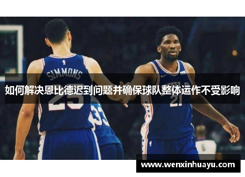 如何解决恩比德迟到问题并确保球队整体运作不受影响