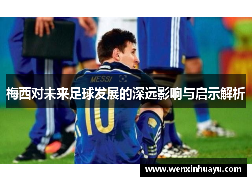 梅西对未来足球发展的深远影响与启示解析