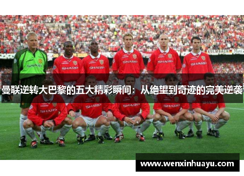 曼联逆转大巴黎的五大精彩瞬间：从绝望到奇迹的完美逆袭