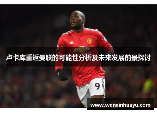 卢卡库重返曼联的可能性分析及未来发展前景探讨