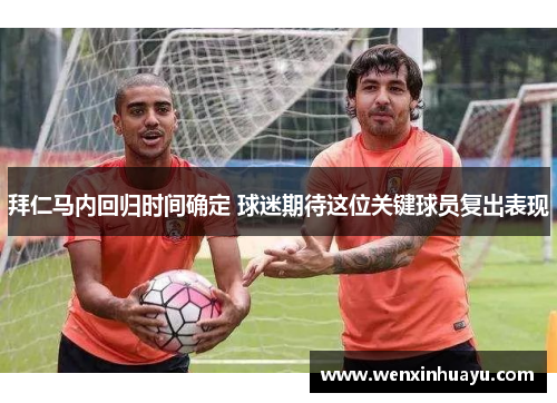 拜仁马内回归时间确定 球迷期待这位关键球员复出表现
