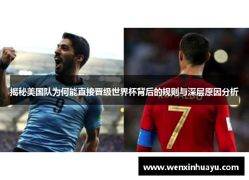 揭秘美国队为何能直接晋级世界杯背后的规则与深层原因分析